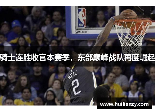 骑士连胜收官本赛季,东部巅峰战队再度崛起